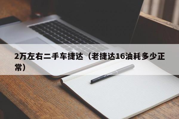 2万左右二手车捷达（老捷达16油耗多少正常）