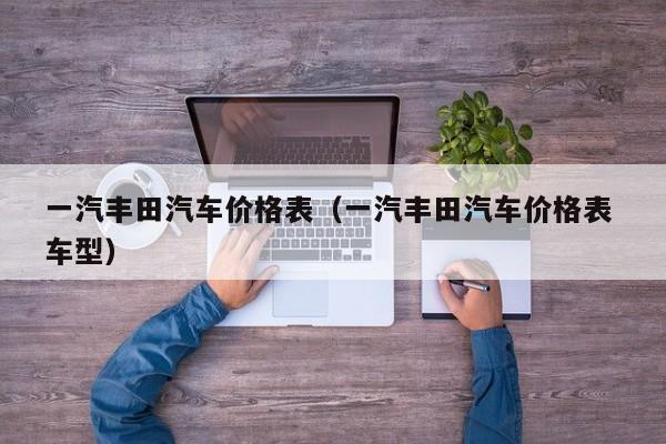 一汽丰田汽车价格表（一汽丰田汽车价格表 车型）