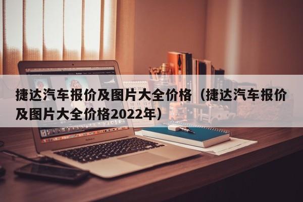 捷达汽车报价及图片大全价格（捷达汽车报价及图片大全价格2022年）