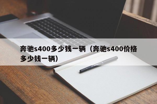奔驰s400多少钱一辆（奔驰s400价格多少钱一辆）