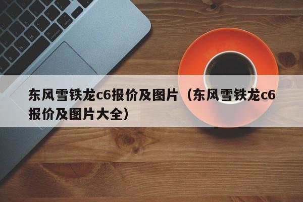 东风雪铁龙c6报价及图片（东风雪铁龙c6报价及图片大全）
