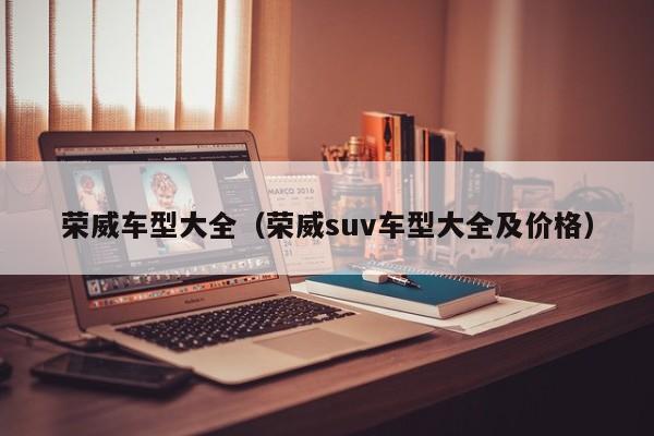 荣威车型大全（荣威suv车型大全及价格）