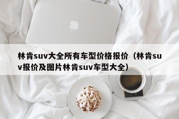 林肯suv大全所有车型价格报价（林肯suv报价及图片林肯suv车型大全）