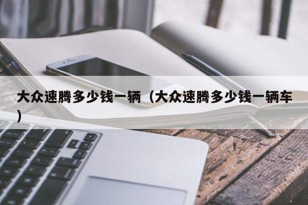 大众速腾多少钱一辆（大众速腾多少钱一辆车）