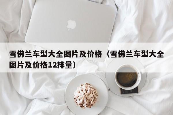 雪佛兰车型大全图片及价格（雪佛兰车型大全图片及价格12排量）