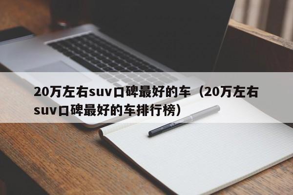 20万左右suv口碑最好的车（20万左右suv口碑最好的车排行榜）
