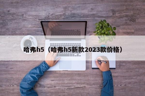 哈弗h5（哈弗h5新款2023款价格）