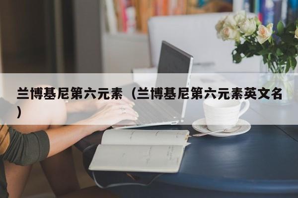 兰博基尼第六元素（兰博基尼第六元素英文名）