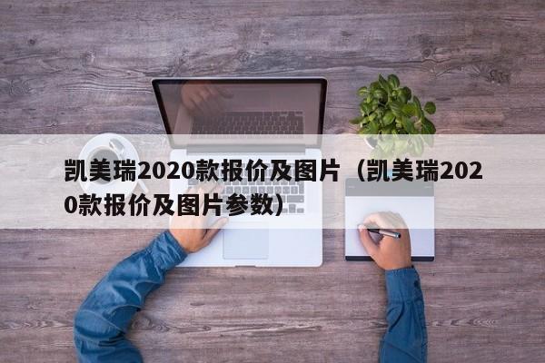 凯美瑞2020款报价及图片（凯美瑞2020款报价及图片参数）