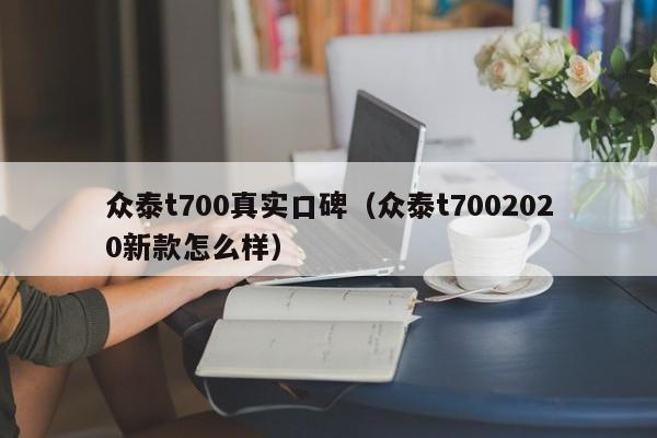 众泰t700真实口碑（众泰t7002020新款怎么样）