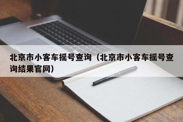 北京市小客车摇号查询（北京市小客车摇号查询结果官网）