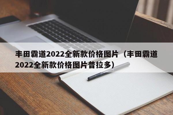 丰田霸道2022全新款价格图片（丰田霸道2022全新款价格图片普拉多）