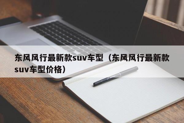 东风风行最新款suv车型（东风风行最新款suv车型价格）