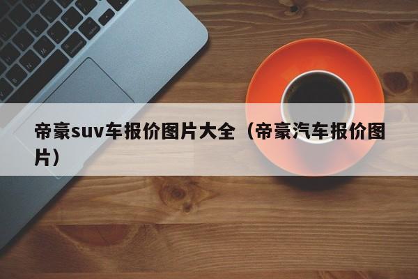 帝豪suv车报价图片大全（帝豪汽车报价图片）