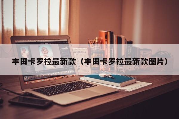 丰田卡罗拉最新款（丰田卡罗拉最新款图片）