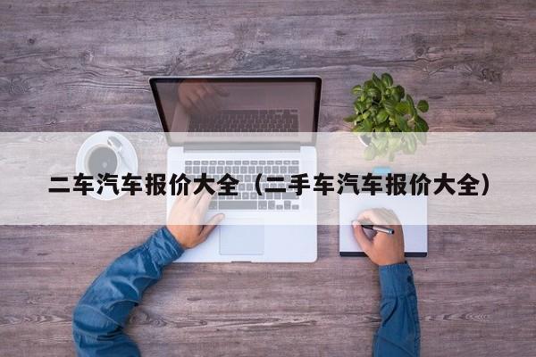 二车汽车报价大全（二手车汽车报价大全）