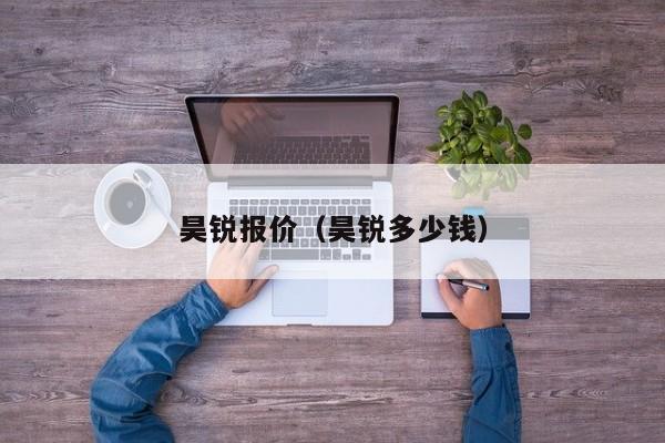 昊锐报价（昊锐多少钱）