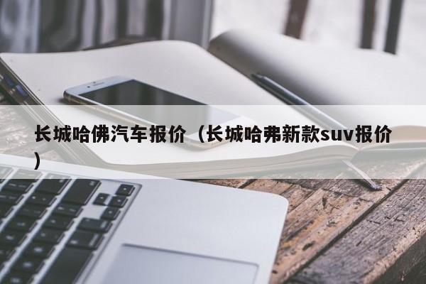 长城哈佛汽车报价（长城哈弗新款suv报价）