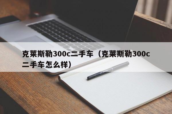 克莱斯勒300c二手车（克莱斯勒300c二手车怎么样）
