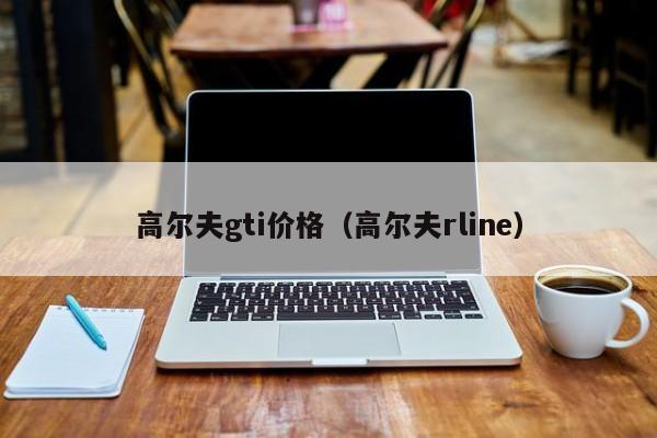 高尔夫gti价格（高尔夫rline）