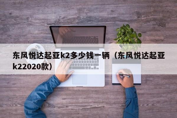东风悦达起亚k2多少钱一辆（东风悦达起亚k22020款）