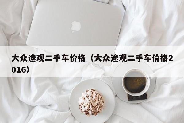 大众途观二手车价格（大众途观二手车价格2016）