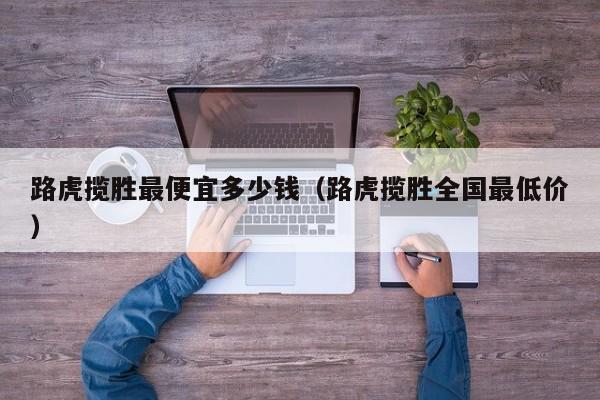 路虎揽胜最便宜多少钱（路虎揽胜全国最低价）