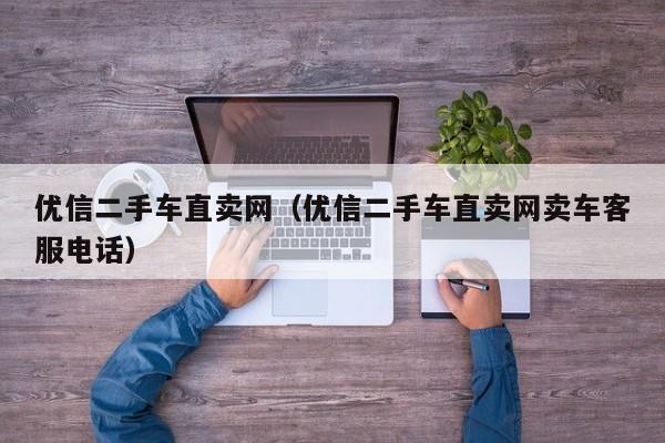 优信二手车直卖网（优信二手车直卖网卖车客服电话）
