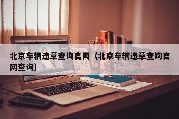 北京车辆违章查询官网（北京车辆违章查询官网查询）