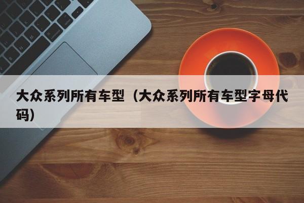 大众系列所有车型（大众系列所有车型字母代码）