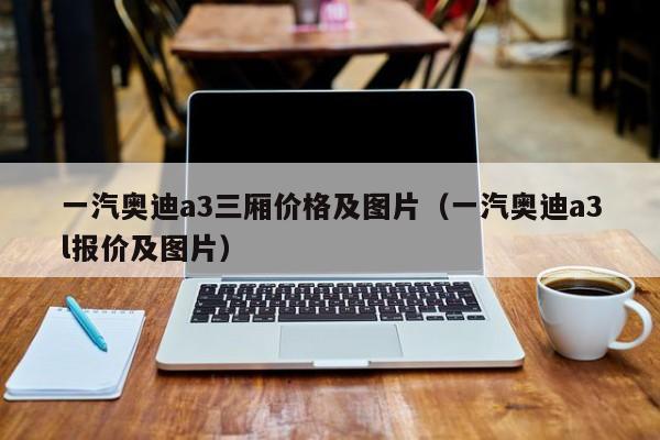 一汽奥迪a3三厢价格及图片（一汽奥迪a3l报价及图片）