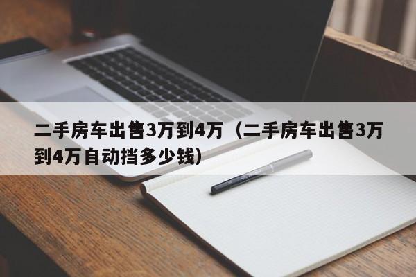 二手房车出售3万到4万（二手房车出售3万到4万自动挡多少钱）