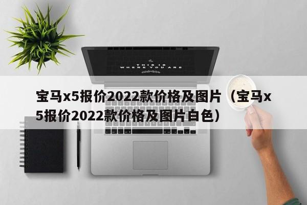 宝马x5报价2022款价格及图片（宝马x5报价2022款价格及图片白色）