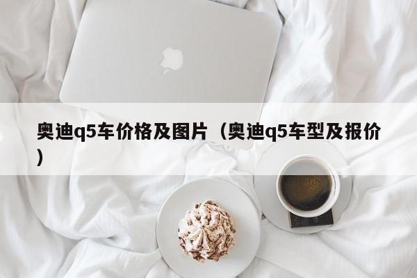奥迪q5车价格及图片（奥迪q5车型及报价）