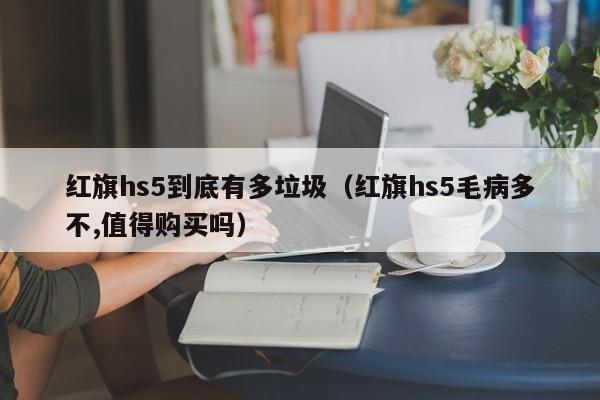 红旗hs5到底有多垃圾（红旗hs5毛病多不,值得购买吗）