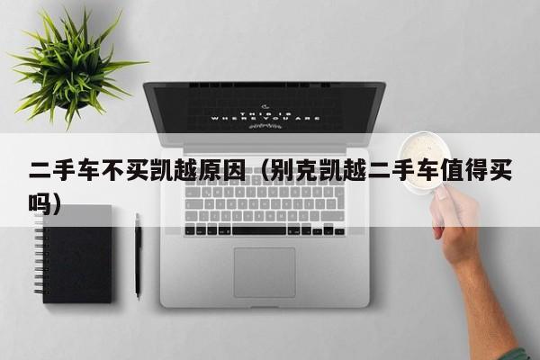 二手车不买凯越原因（别克凯越二手车值得买吗）