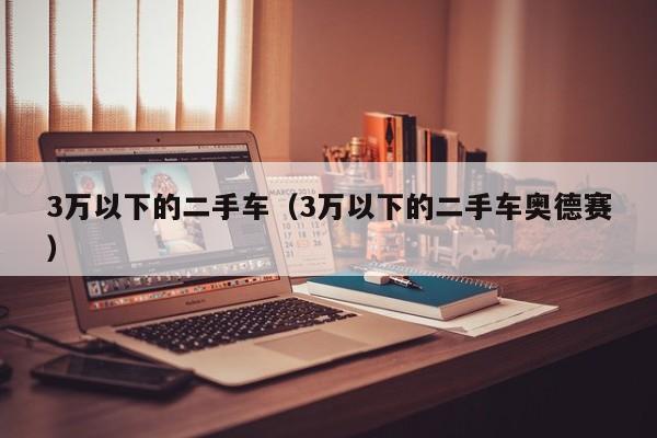 3万以下的二手车（3万以下的二手车奥德赛）