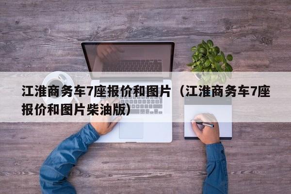 江淮商务车7座报价和图片（江淮商务车7座报价和图片柴油版）