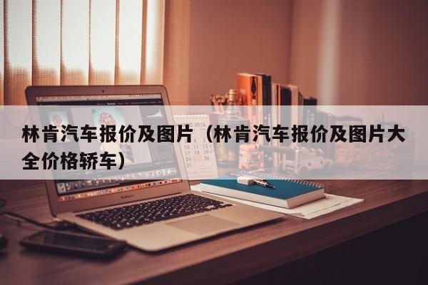 林肯汽车报价及图片（林肯汽车报价及图片大全价格轿车）