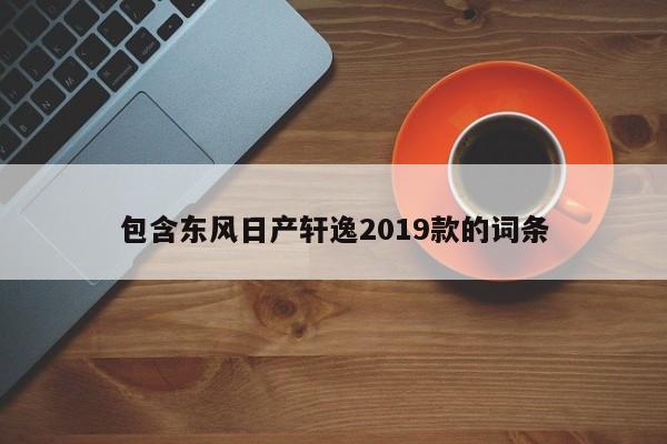 包含东风日产轩逸2019款的词条