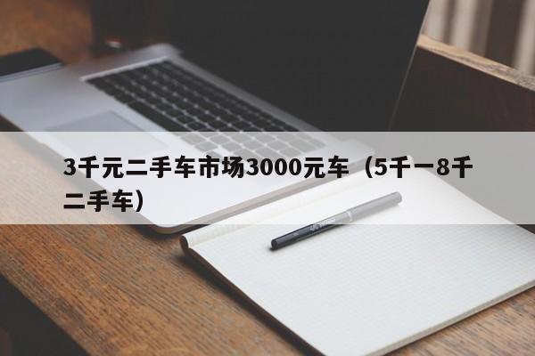 3千元二手车市场3000元车（5千一8千二手车）