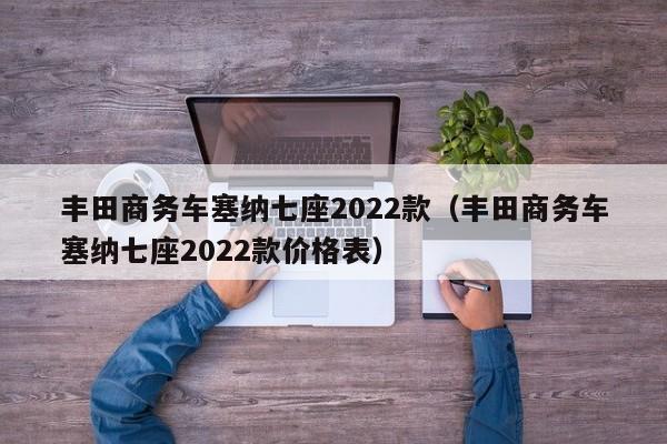 丰田商务车塞纳七座2022款（丰田商务车塞纳七座2022款价格表）