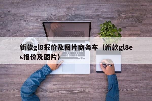 新款gl8报价及图片商务车（新款gl8es报价及图片）