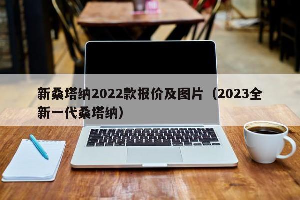 新桑塔纳2022款报价及图片（2023全新一代桑塔纳）