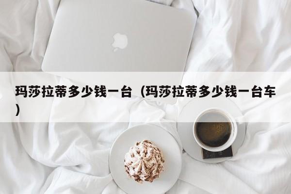玛莎拉蒂多少钱一台（玛莎拉蒂多少钱一台车）