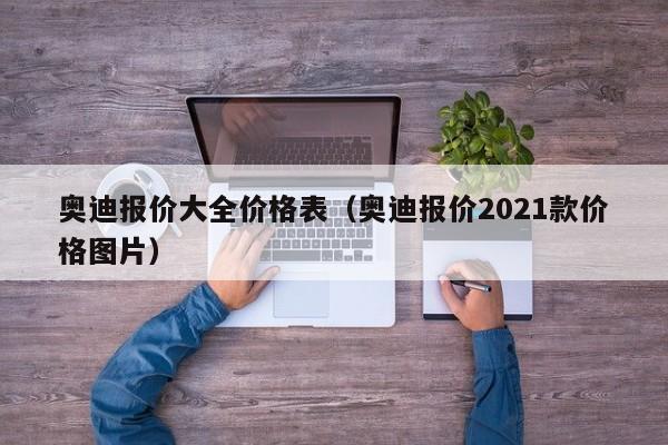 奥迪报价大全价格表（奥迪报价2021款价格图片）