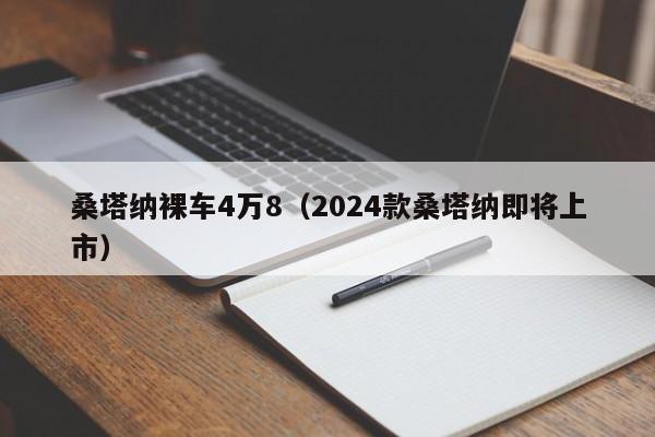桑塔纳裸车4万8（2024款桑塔纳即将上市）