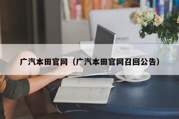 广汽本田官网（广汽本田官网召回公告）