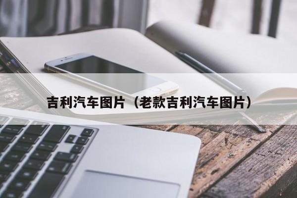 吉利汽车图片（老款吉利汽车图片）