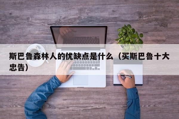 斯巴鲁森林人的优缺点是什么（买斯巴鲁十大忠告）